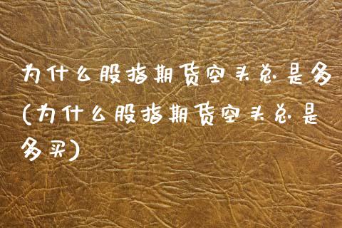 为什么股指期货空头总是多(为什么股指期货空头总是多买)_https://www.zztgc.com_期货行情_第1张