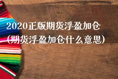 2020正版期货浮盈加仓(期货浮盈加仓什么意思)_https://www.zztgc.com_期货开户_第1张