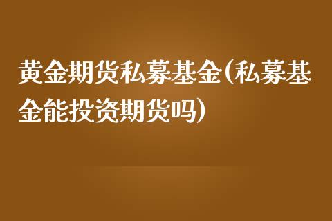 黄金期货私募基金(私募基金能投资期货吗)_https://www.zztgc.com_期货行情_第1张