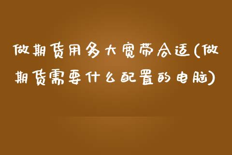 做期货用多大宽带合适(做期货需要什么配置的电脑)_https://www.zztgc.com_期货行情_第1张