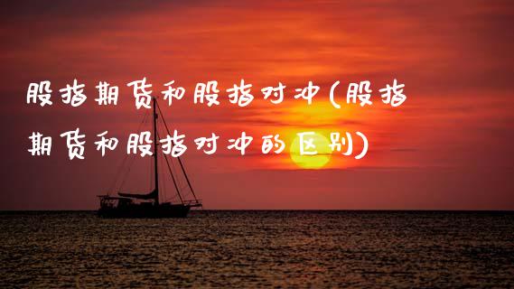 股指期货和股指对冲(股指期货和股指对冲的区别)_https://www.zztgc.com_原油期货_第1张