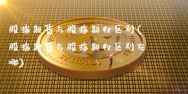 股指期货与股指期权区别(股指期货与股指期权区别在哪)_黄金期货_第1张_珍投期货网 股指期货与股指期权区别(股指期货与股指期权区别在哪)_https://www.zztgc.com_黄金期货_第1张