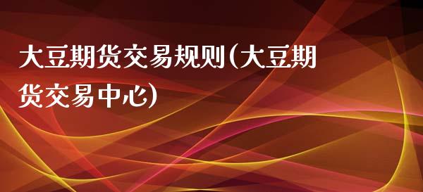 大豆期货交易规则(大豆期货交易中心)_https://www.zztgc.com_期货行情_第1张