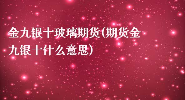 金九银十玻璃期货(期货金九银十什么意思)_https://www.zztgc.com_原油期货_第1张