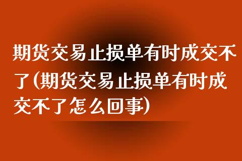 期货交易止损单有时成交不了(期货交易止损单有时成交不了怎么回事)_https://www.zztgc.com_期货行情_第1张