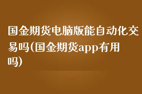 国金期货电脑版能自动化交易吗(国金期货app有用吗)_https://www.zztgc.com_黄金期货_第1张