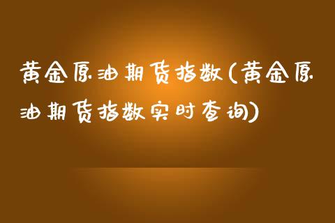 黄金原油期货指数(黄金原油期货指数实时查询)_https://www.zztgc.com_期货直播_第1张