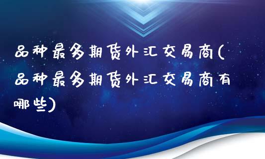 品种最多期货外汇交易商(品种最多期货外汇交易商有哪些)_期货直播_第1张_珍投期货网 品种最多期货外汇交易商(品种最多期货外汇交易商有哪些)_https://www.zztgc.com_期货直播_第1张