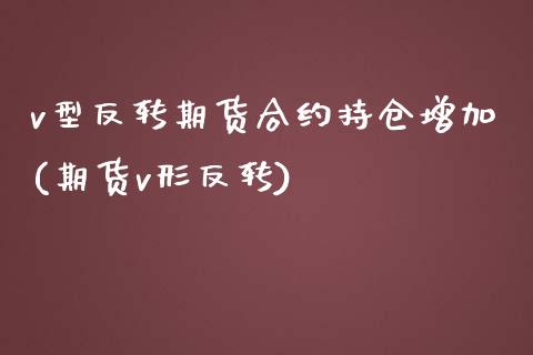 v型反转期货合约持仓增加(期货v形反转)_https://www.zztgc.com_黄金期货_第1张