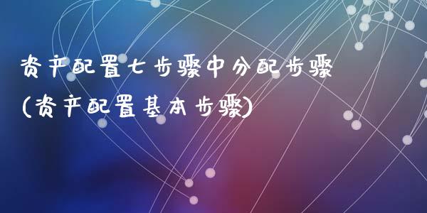 资产配置七步骤中分配步骤(资产配置基本步骤)_https://www.zztgc.com_原油期货_第1张
