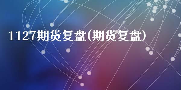 1127期货复盘(期货复盘)_https://www.zztgc.com_期货入门_第1张