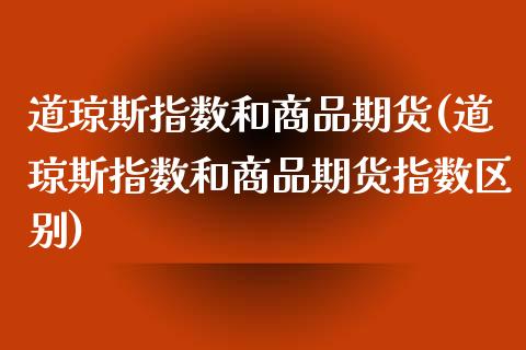 道琼斯指数和商品期货(道琼斯指数和商品期货指数区别)_https://www.zztgc.com_期货直播_第1张