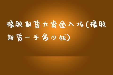 橡胶期货大资金入场(橡胶期货一手多少钱)_https://www.zztgc.com_期货开户_第1张