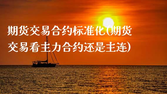 期货交易合约标准化(期货交易看主力合约还是主连)_https://www.zztgc.com_期货开户_第1张