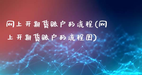 网上开期货账户的流程(网上开期货账户的流程图)_https://www.zztgc.com_黄金期货_第1张