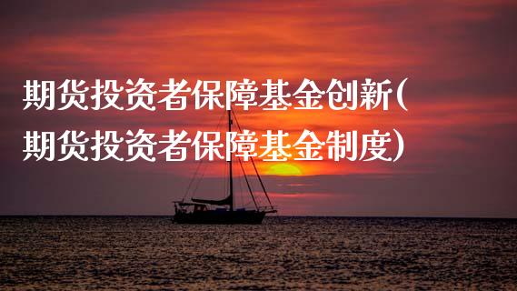 期货投资者保障基金创新(期货投资者保障基金制度)_https://www.zztgc.com_期货行情_第1张