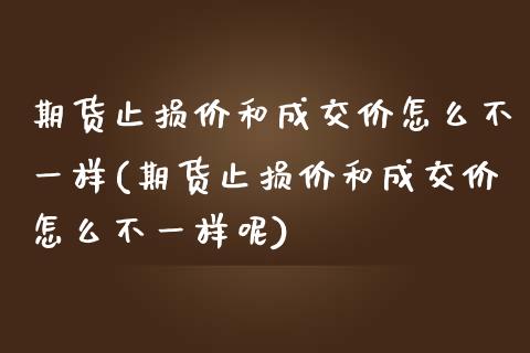 期货止损价和成交价怎么不一样(期货止损价和成交价怎么不一样呢)_https://www.zztgc.com_期货直播_第1张