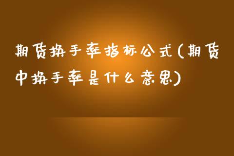 期货换手率指标公式(期货中换手率是什么意思)_https://www.zztgc.com_黄金期货_第1张