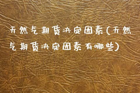 天然气期货决定因素(天然气期货决定因素有哪些)_https://www.zztgc.com_期货入门_第1张
