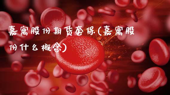 嘉寓股份期货套保(嘉寓股份什么概念)_https://www.zztgc.com_期货直播_第1张