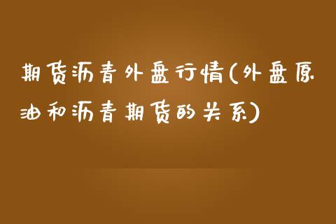 期货沥青外盘行情(外盘原油和沥青期货的关系)_https://www.zztgc.com_期货直播_第1张