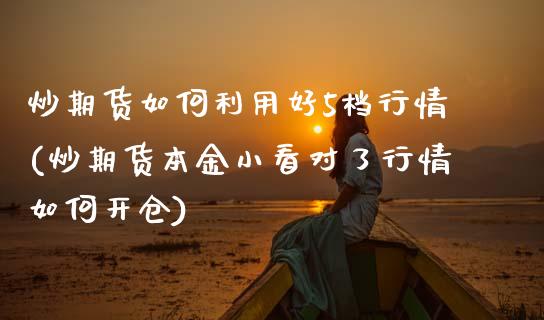 炒期货如何利用好5档行情(炒期货本金小看对了行情如何开仓)_https://www.zztgc.com_原油期货_第1张