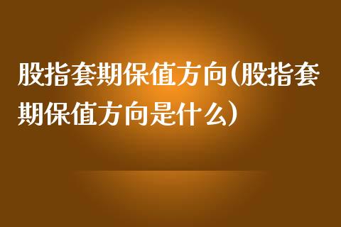 股指套期保值方向(股指套期保值方向是什么)_https://www.zztgc.com_原油期货_第1张