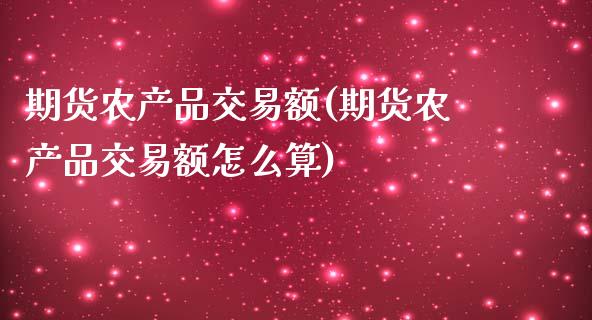 期货农产品交易额(期货农产品交易额怎么算)_https://www.zztgc.com_期货行情_第1张