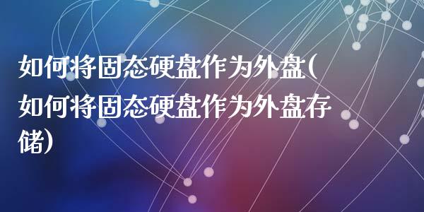如何将固态硬盘作为外盘(如何将固态硬盘作为外盘存储)_https://www.zztgc.com_原油期货_第1张