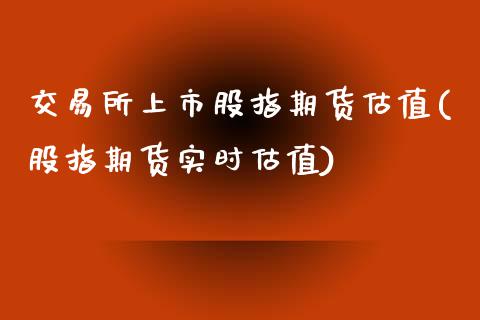 交易所上市股指期货估值(股指期货实时估值)_https://www.zztgc.com_期货直播_第1张