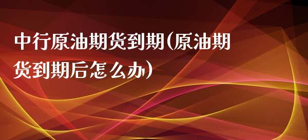 中行原油期货到期(原油期货到期后怎么办)_https://www.zztgc.com_期货直播_第1张