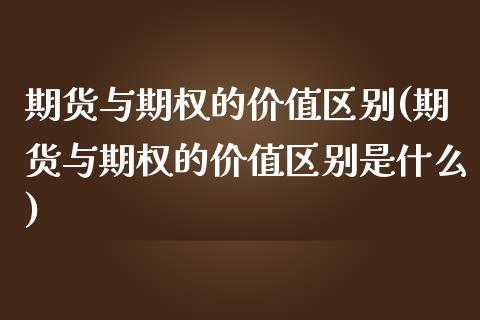 期货与期权的价值区别(期货与期权的价值区别是什么)_https://www.zztgc.com_黄金期货_第1张