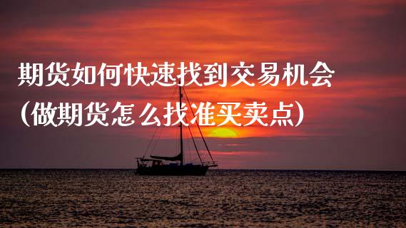 期货如何快速找到交易机会(做期货怎么找准买卖点)_https://www.zztgc.com_期货开户_第1张