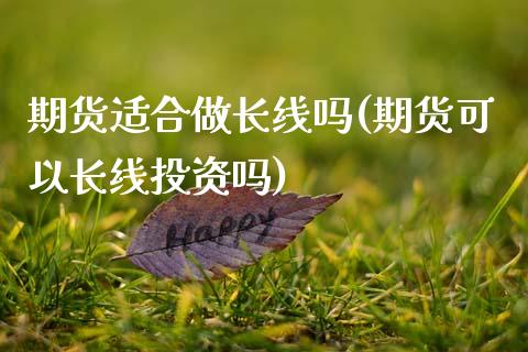 期货适合做长线吗(期货可以长线投资吗)_https://www.zztgc.com_期货入门_第1张