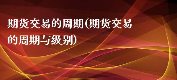 期货交易的周期(期货交易的周期与级别)_期货直播_第1张_珍投期货网 期货交易的周期(期货交易的周期与级别)_https://www.zztgc.com_期货直播_第1张