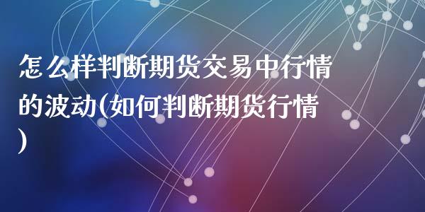 怎么样判断期货交易中行情的波动(如何判断期货行情)_https://www.zztgc.com_期货入门_第1张