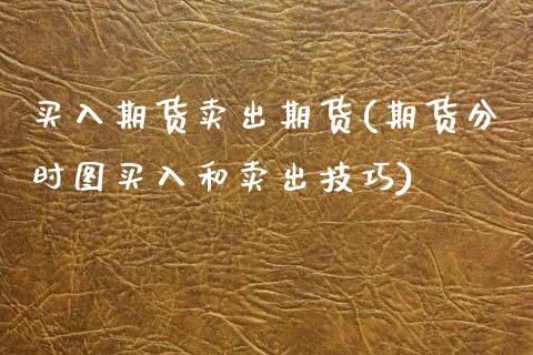 买入期货卖出期货(期货分时图买入和卖出技巧)_https://www.zztgc.com_期货行情_第1张