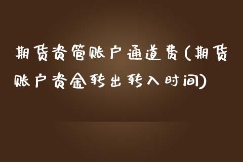 期货资管账户通道费(期货账户资金转出转入时间)_https://www.zztgc.com_黄金期货_第1张