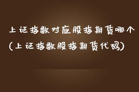 上证指数对应股指期货哪个(上证指数股指期货代码)_https://www.zztgc.com_期货直播_第1张