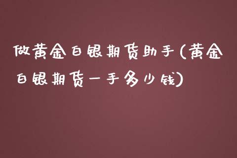 做黄金白银期货助手(黄金白银期货一手多少钱)_https://www.zztgc.com_期货入门_第1张