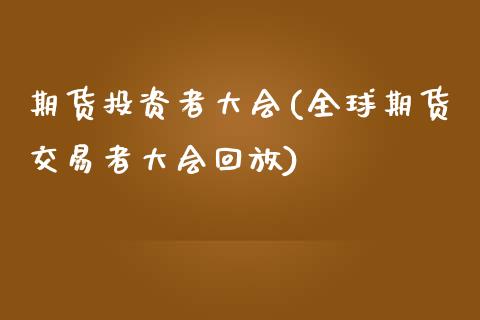 期货投资者大会(全球期货交易者大会回放)_https://www.zztgc.com_期货行情_第1张