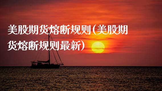 美股期货熔断规则(美股期货熔断规则最新)_https://www.zztgc.com_原油期货_第1张