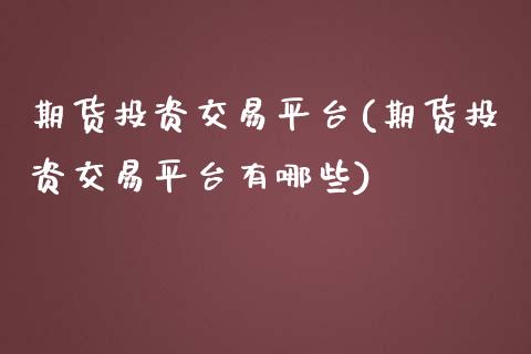期货投资交易平台(期货投资交易平台有哪些)_https://www.zztgc.com_黄金期货_第1张