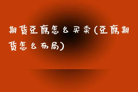 期货豆腐怎么买卖(豆腐期货怎么布局)_https://www.zztgc.com_黄金期货_第1张