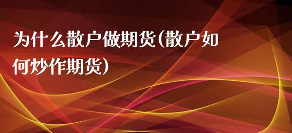 为什么散户做期货(散户如何炒作期货)_https://www.zztgc.com_期货入门_第1张