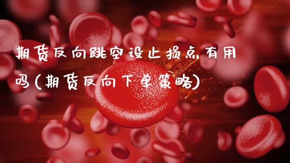 期货反向跳空设止损点有用吗(期货反向下单策略)_期货入门_第1张_珍投期货网 期货反向跳空设止损点有用吗(期货反向下单策略)_https://www.zztgc.com_期货入门_第1张