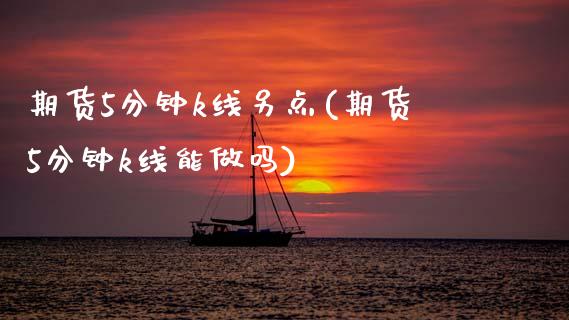 期货5分钟k线另点(期货5分钟k线能做吗)_https://www.zztgc.com_黄金期货_第1张