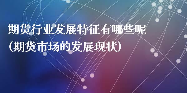 期货行业发展特征有哪些呢(期货市场的发展现状)_https://www.zztgc.com_期货入门_第1张