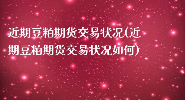 近期豆粕期货交易状况(近期豆粕期货交易状况如何)_https://www.zztgc.com_原油期货_第1张