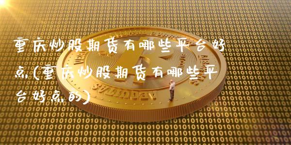 重庆炒股期货有哪些平台好点(重庆炒股期货有哪些平台好点的)_https://www.zztgc.com_期货入门_第1张